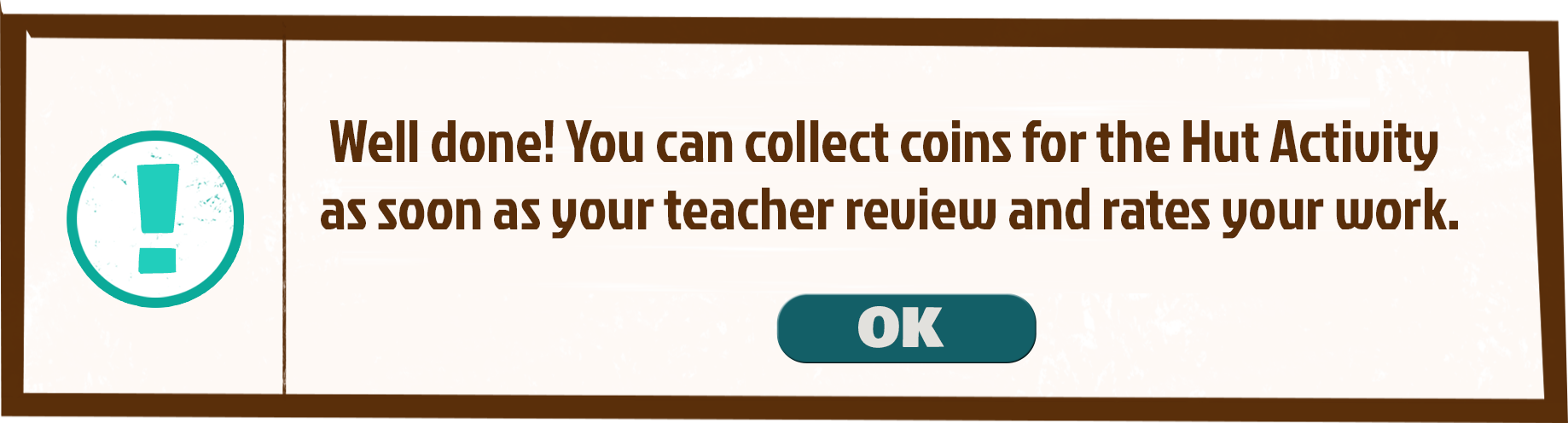 Well done! You can collect coins for the Hut Activity as soon as your teacher review and rates your work.